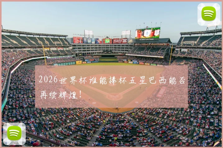 2026世界杯谁能捧杯五星巴西能否再续辉煌！