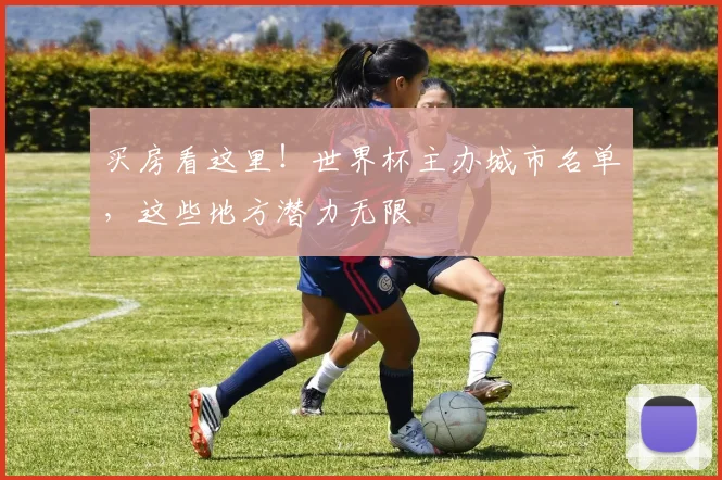 买房看这里!世界杯主办城市名单,这些地方潜力无限