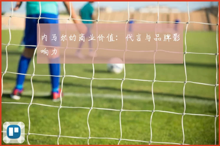 内马尔的商业价值:代言与品牌影响力