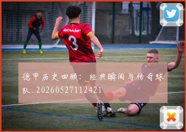 德甲历史回顾:经典瞬间与传奇球队_20260527112421
