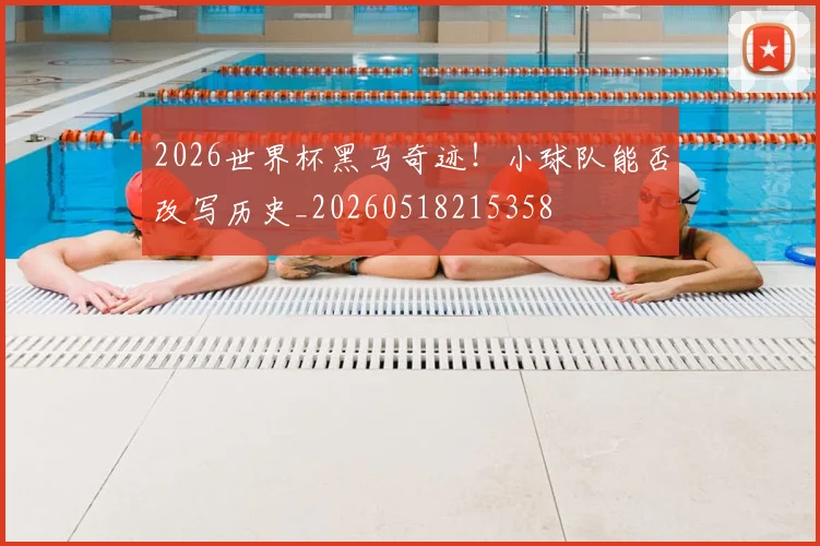 2026世界杯黑马奇迹!小球队能否改写历史_20260518215358