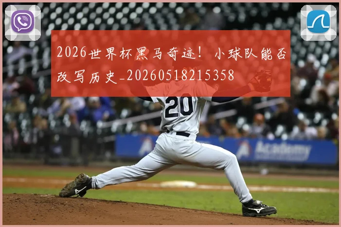 2026世界杯黑马奇迹!小球队能否改写历史_20260518215358