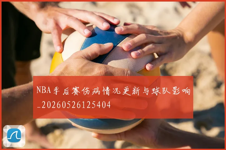 NBA季后赛伤病情况更新与球队影响_20260526125404