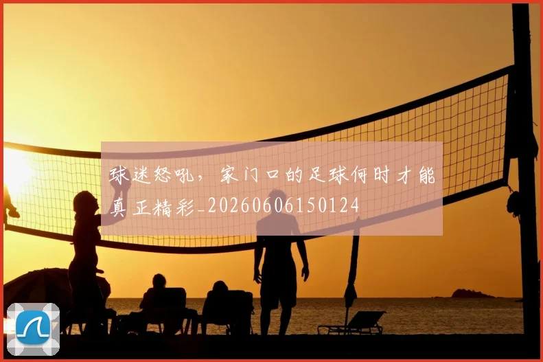 球迷怒吼,家门口的足球何时才能真正精彩_20260606150124
