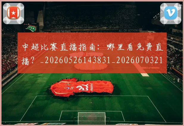 中超比赛直播指南:哪里看免费直播?_20260526143831_20260703211354