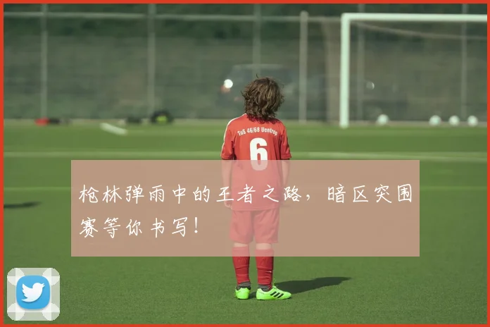 枪林弹雨中的王者之路，暗区突围赛等你书写！