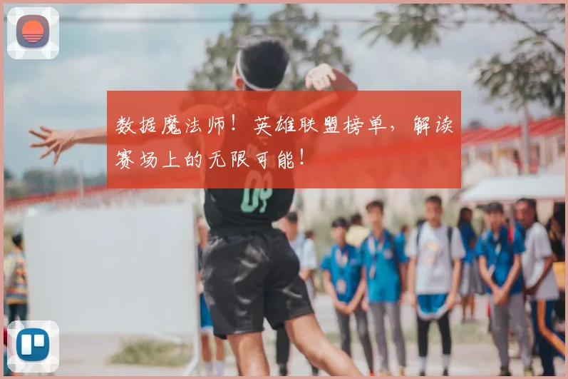 数据魔法师!英雄联盟榜单,解读赛场上的无限可能!