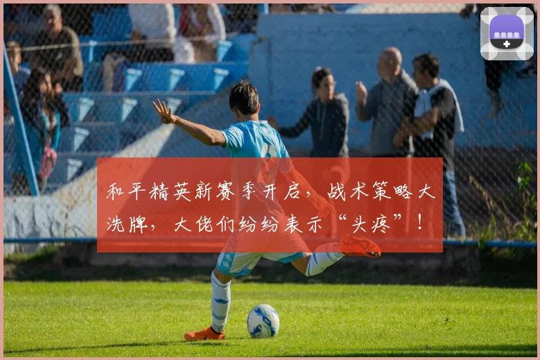 和平精英新赛季开启,战术策略大洗牌,大佬们纷纷表示“头疼”!