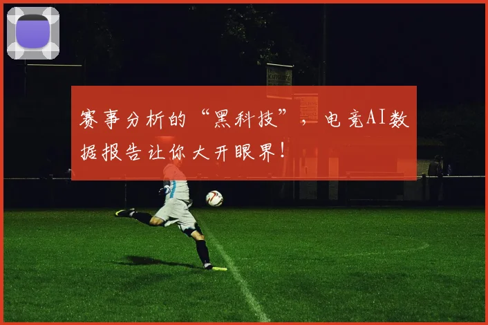 赛事分析的“黑科技”,电竞AI数据报告让你大开眼界!