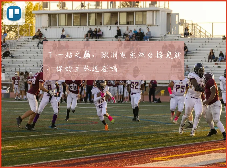 下一站之巅,欧洲电竞积分榜更新,你的主队还在吗