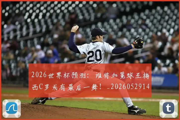 2026世界杯预测:谁将加冕球王梅西C罗或有最后一舞!_20260529145450