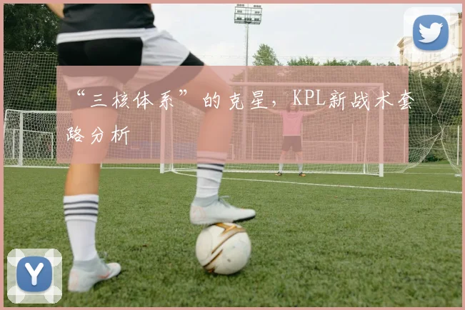 “三核体系”的克星,KPL新战术套路分析