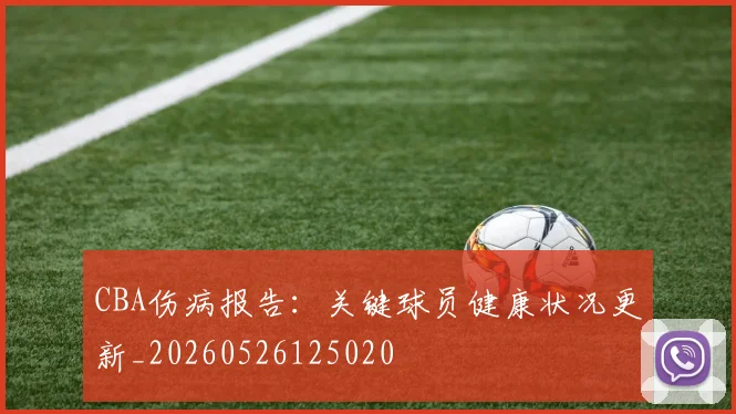 CBA伤病报告:关键球员健康状况更新_20260526125020