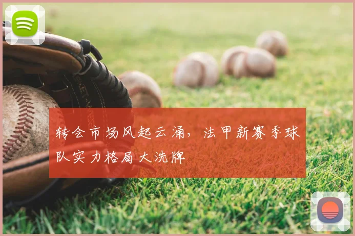 转会市场风起云涌,法甲新赛季球队实力格局大洗牌