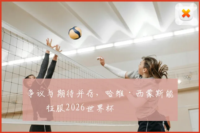 争议与期待并存,哈维·西蒙斯能否征服2026世界杯