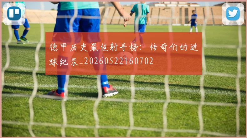 德甲历史最佳射手榜:传奇们的进球纪录_20260522160702
