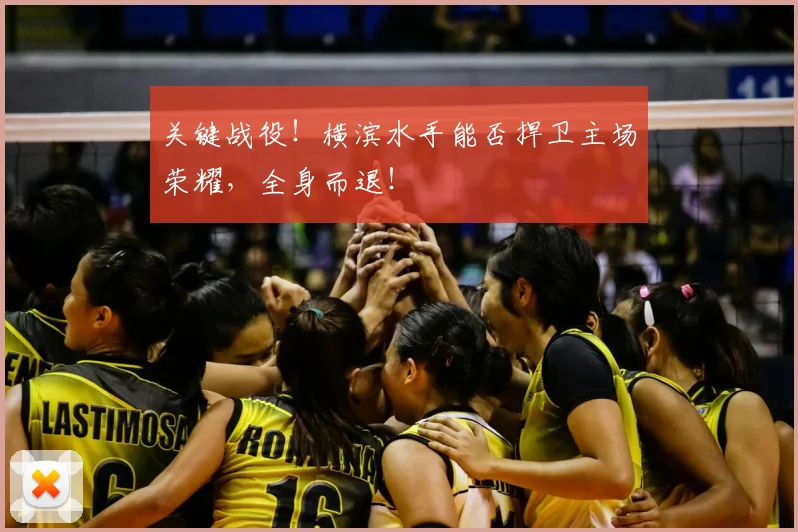 关键战役!横滨水手能否捍卫主场荣耀,全身而退!