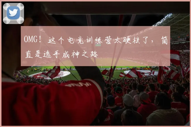 OMG！这个电竞训练营太硬核了，简直是选手成神之路